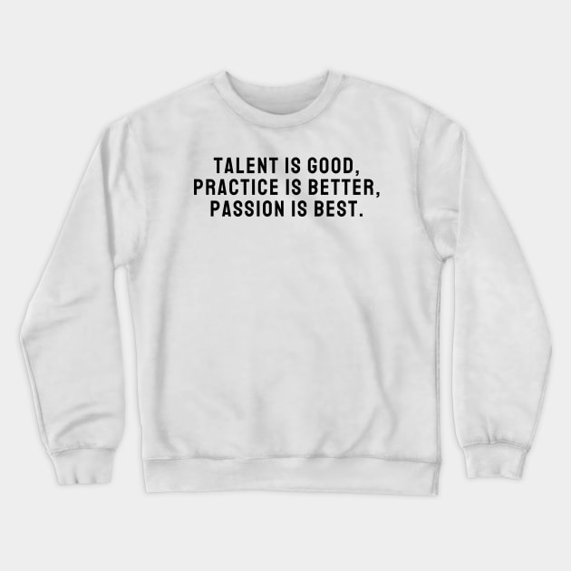 Talent is Good Practice is Better Passion is Best Design Quote Crewneck Sweatshirt by A.P.